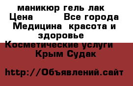 маникюр гель лак › Цена ­ 900 - Все города Медицина, красота и здоровье » Косметические услуги   . Крым,Судак